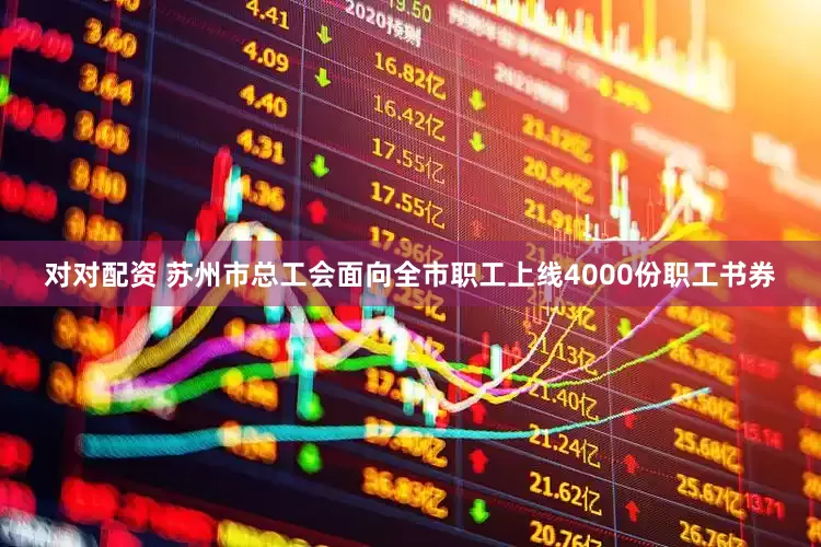 对对配资 苏州市总工会面向全市职工上线4000份职工书券