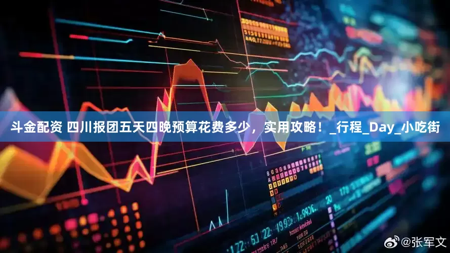 斗金配资 四川报团五天四晚预算花费多少，实用攻略！_行程_Day_小吃街