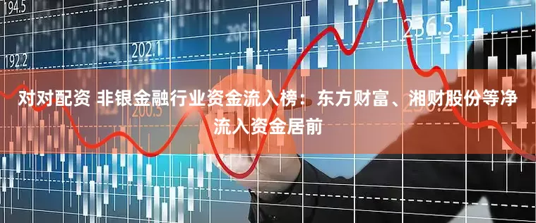 对对配资 非银金融行业资金流入榜：东方财富、湘财股份等净流入资金居前