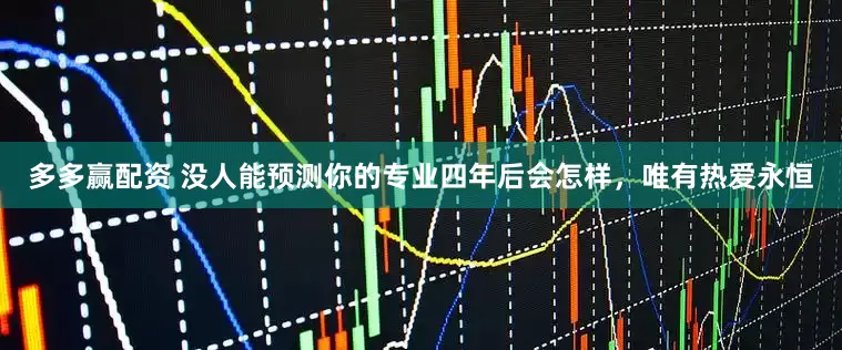多多赢配资 没人能预测你的专业四年后会怎样，唯有热爱永恒