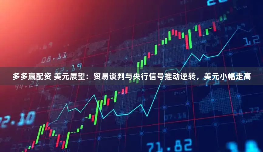 多多赢配资 美元展望：贸易谈判与央行信号推动逆转，美元小幅走高