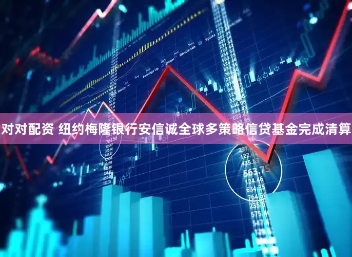 对对配资 纽约梅隆银行安信诚全球多策略信贷基金完成清算