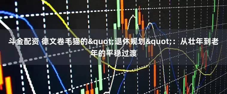 斗金配资 德文卷毛猫的"退休规划"：从壮年到老年的平稳过渡